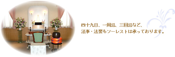 四十九日、一周忌、三回忌など、法事・法要もソーレストは承っております。