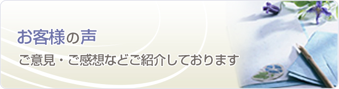 お客様の声 ご意見・ご感想などご紹介しております